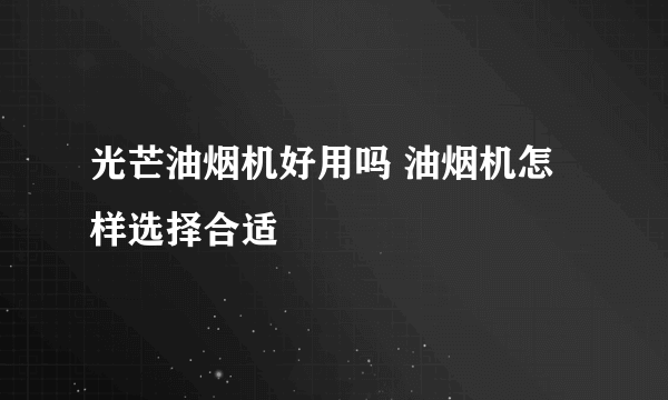 光芒油烟机好用吗 油烟机怎样选择合适