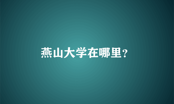 燕山大学在哪里？