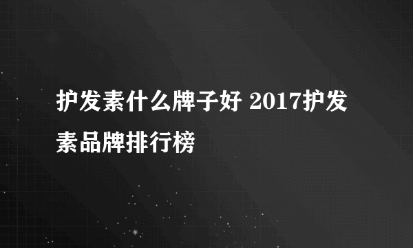 护发素什么牌子好 2017护发素品牌排行榜