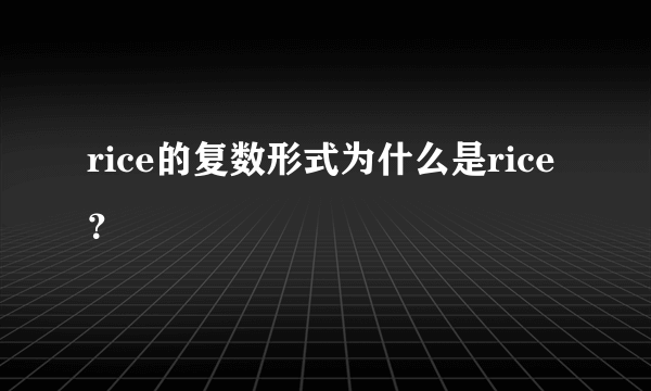 rice的复数形式为什么是rice？