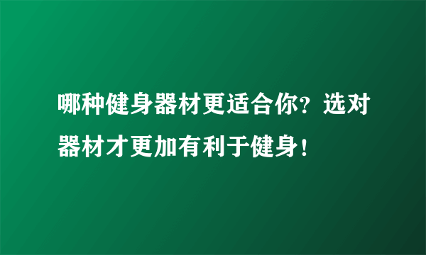 哪种健身器材更适合你？选对器材才更加有利于健身！