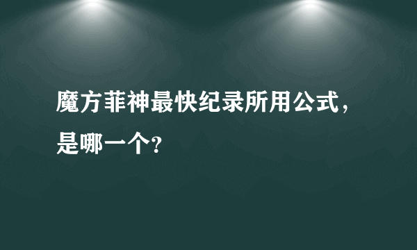 魔方菲神最快纪录所用公式，是哪一个？