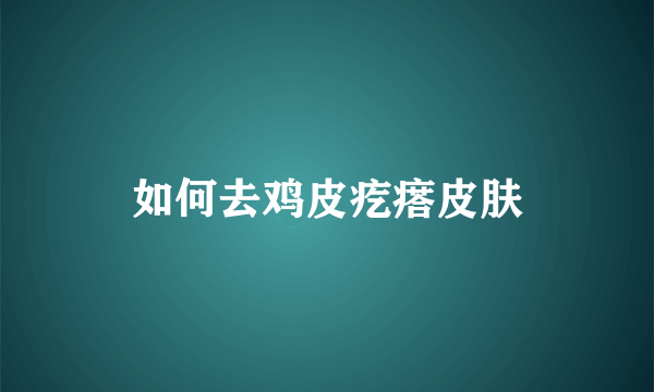 如何去鸡皮疙瘩皮肤