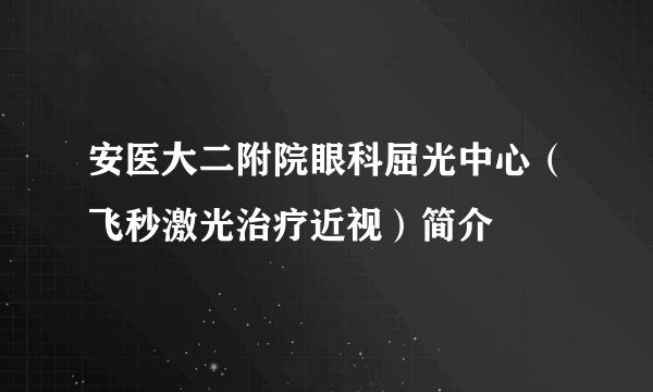 安医大二附院眼科屈光中心（飞秒激光治疗近视）简介