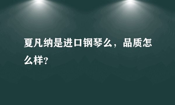 夏凡纳是进口钢琴么，品质怎么样？