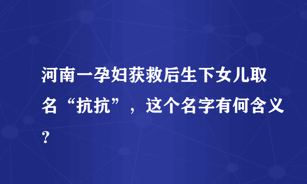 河南一孕妇获救后生下女儿取名“抗抗”，这个名字有何含义？