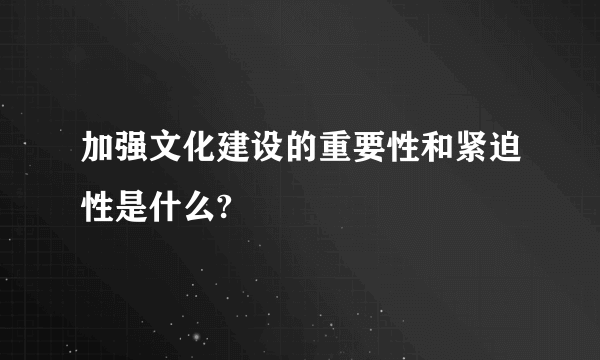 加强文化建设的重要性和紧迫性是什么?