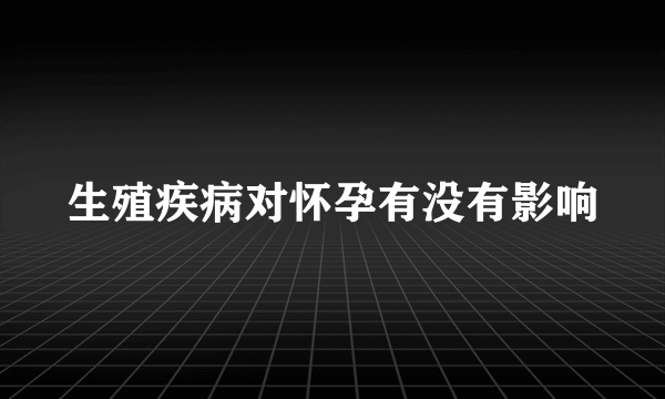 生殖疾病对怀孕有没有影响