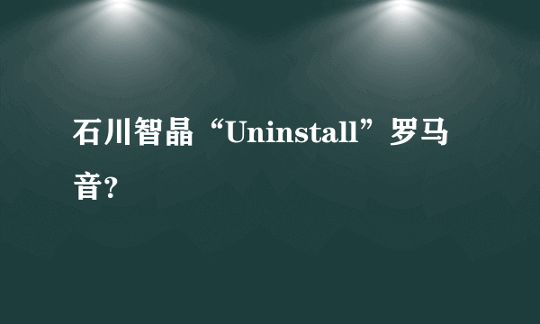 石川智晶“Uninstall”罗马音？