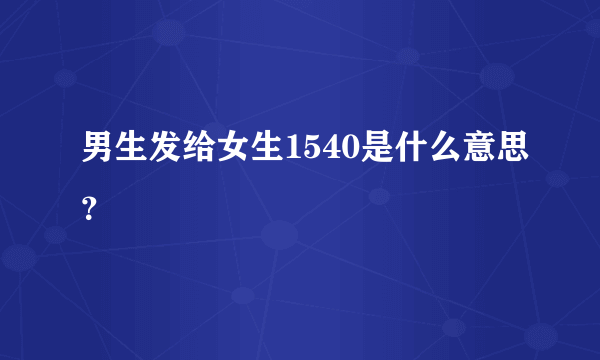 男生发给女生1540是什么意思？