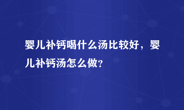 婴儿补钙喝什么汤比较好，婴儿补钙汤怎么做？