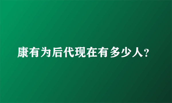 康有为后代现在有多少人？