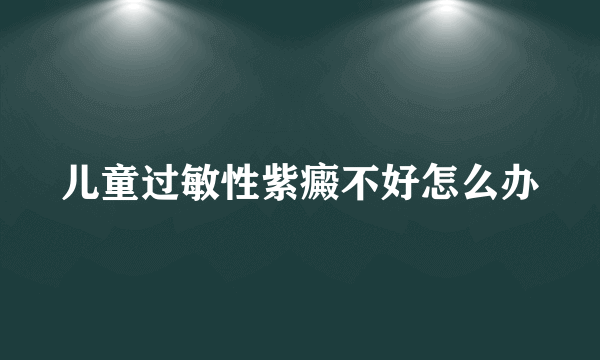 儿童过敏性紫癜不好怎么办