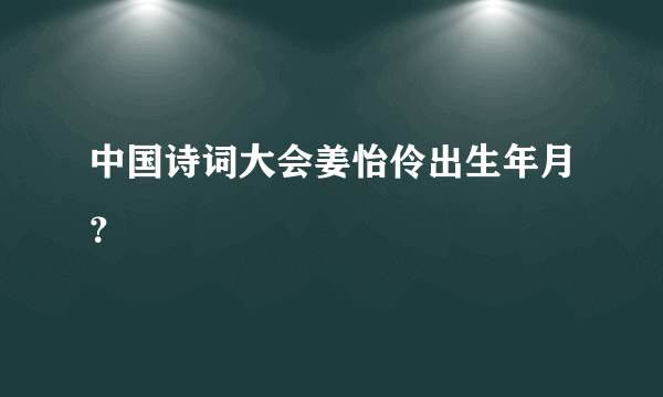 中国诗词大会姜怡伶出生年月？