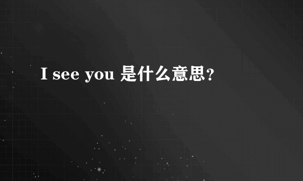 I see you 是什么意思？