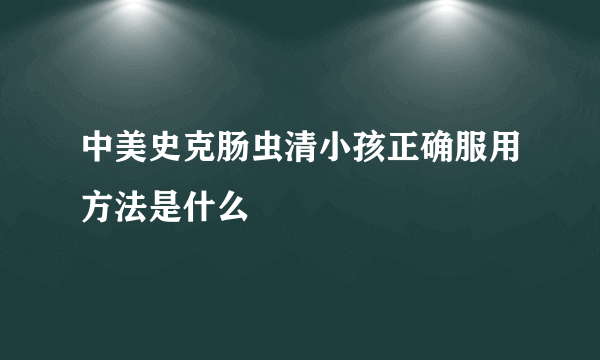 中美史克肠虫清小孩正确服用方法是什么