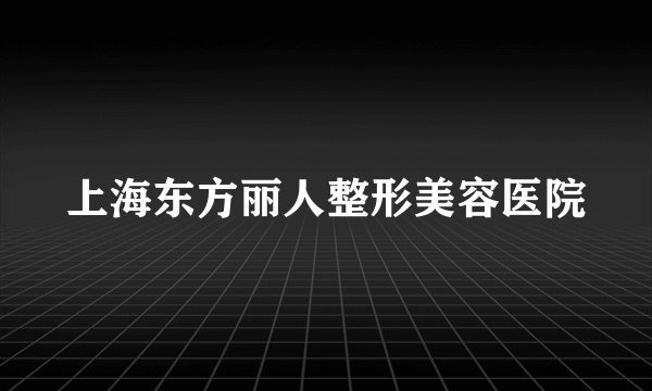 上海东方丽人整形美容医院