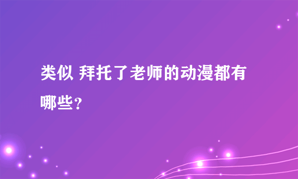 类似 拜托了老师的动漫都有哪些？