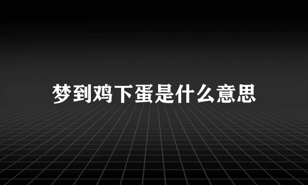 梦到鸡下蛋是什么意思