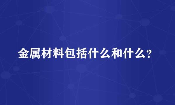 金属材料包括什么和什么？