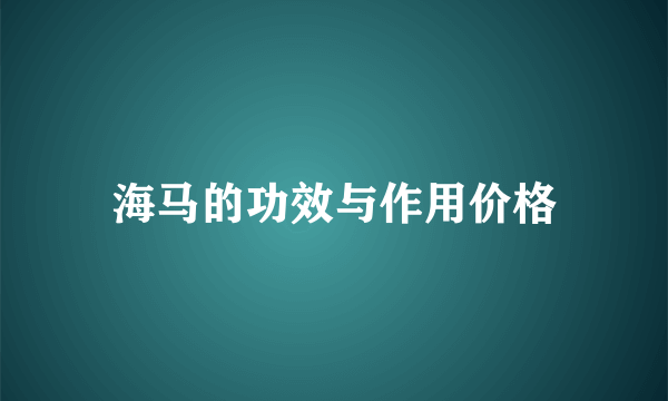 海马的功效与作用价格