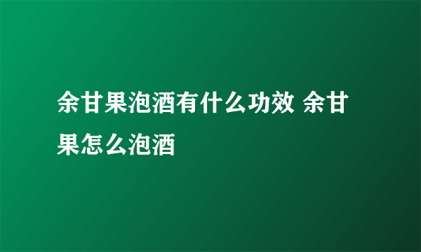 余甘果泡酒有什么功效 余甘果怎么泡酒