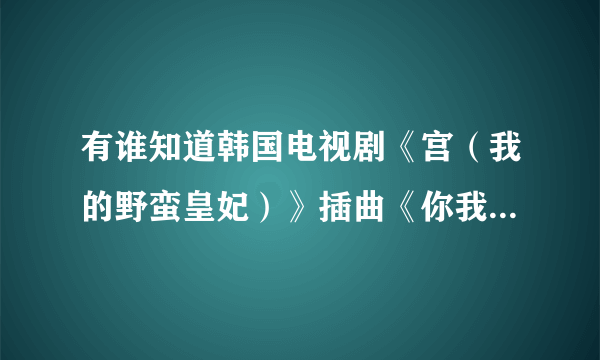 有谁知道韩国电视剧《宫（我的野蛮皇妃）》插曲《你我都很傻》的歌词中文翻译是什么？