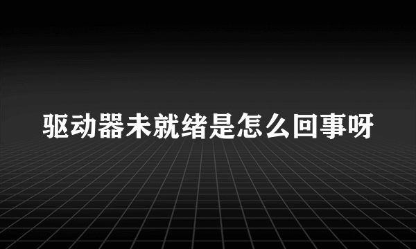 驱动器未就绪是怎么回事呀