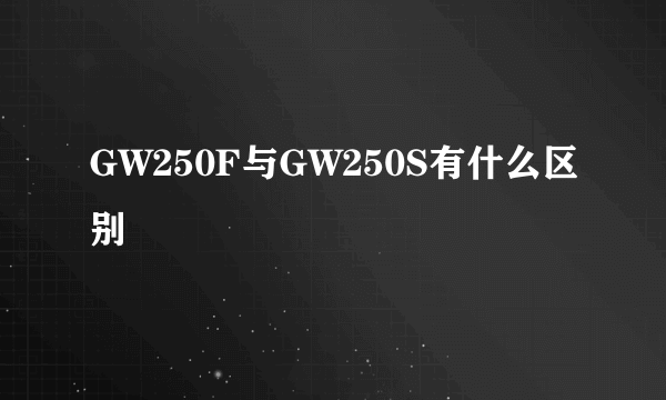 GW250F与GW250S有什么区别