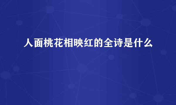 人面桃花相映红的全诗是什么