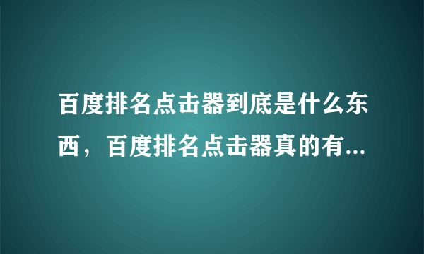 百度排名点击器到底是什么东西，百度排名点击器真的有效果吗？百度排名点击器靠谱吗？