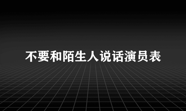 不要和陌生人说话演员表