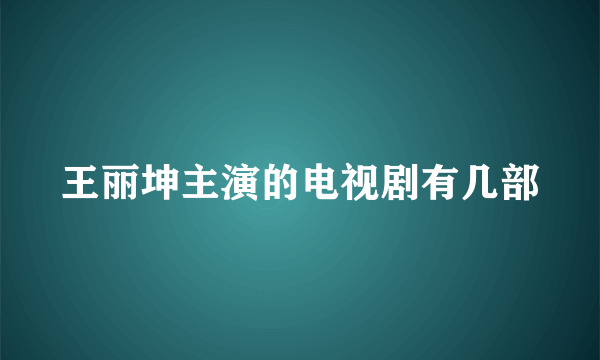 王丽坤主演的电视剧有几部