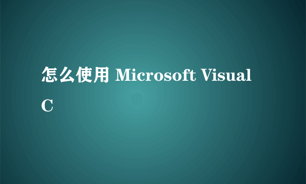 怎么使用 Microsoft Visual C