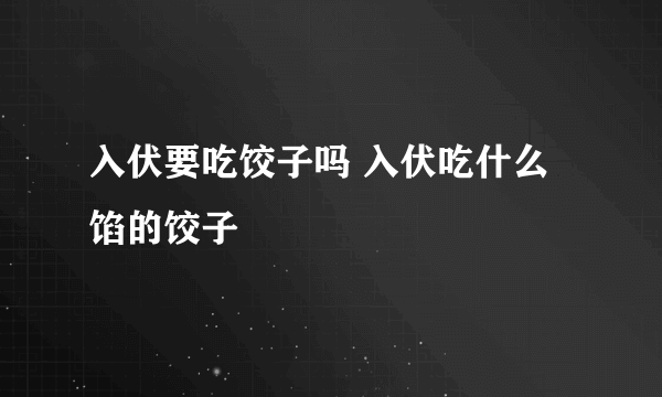 入伏要吃饺子吗 入伏吃什么馅的饺子