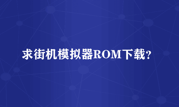 求街机模拟器ROM下载？