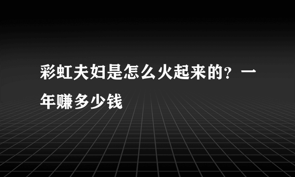 彩虹夫妇是怎么火起来的？一年赚多少钱