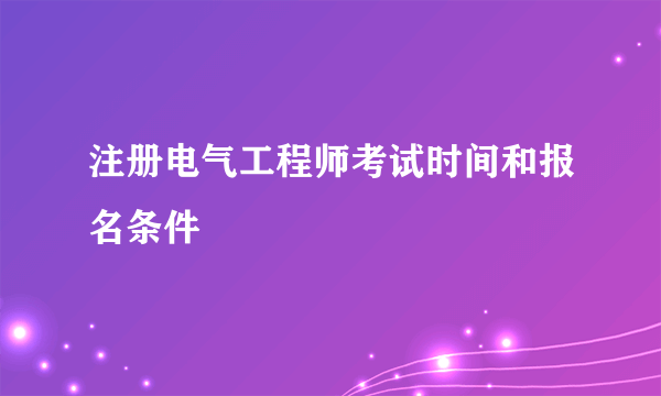 注册电气工程师考试时间和报名条件