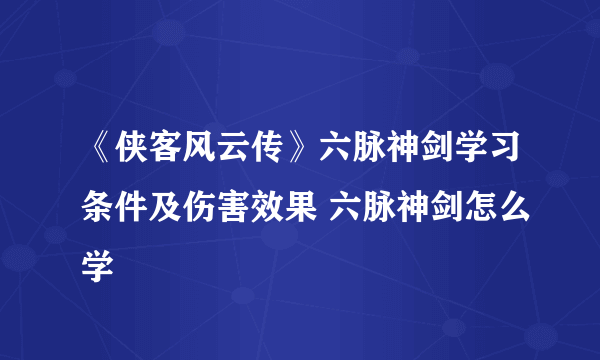 《侠客风云传》六脉神剑学习条件及伤害效果 六脉神剑怎么学