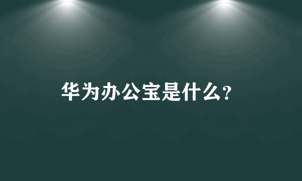 华为办公宝是什么？