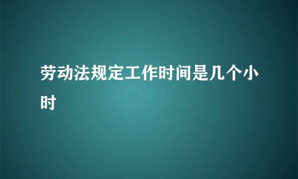 劳动法规定工作时间是几个小时