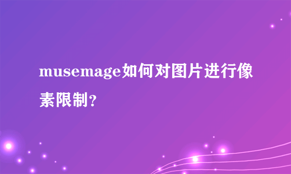 musemage如何对图片进行像素限制？