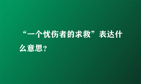 “一个忧伤者的求救”表达什么意思？