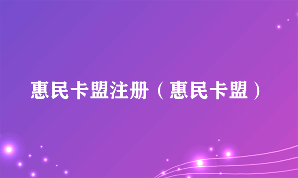 惠民卡盟注册（惠民卡盟）