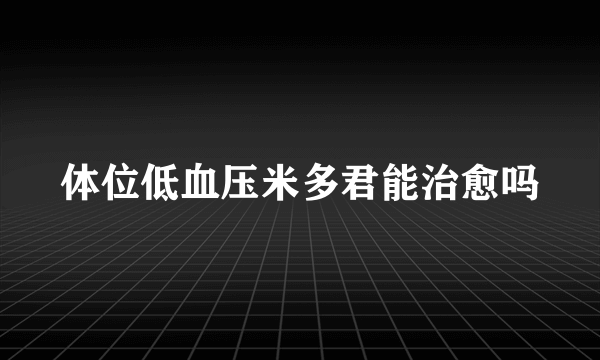 体位低血压米多君能治愈吗