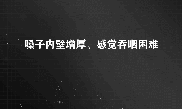 嗓子内壁增厚、感觉吞咽困难