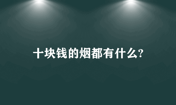 十块钱的烟都有什么?