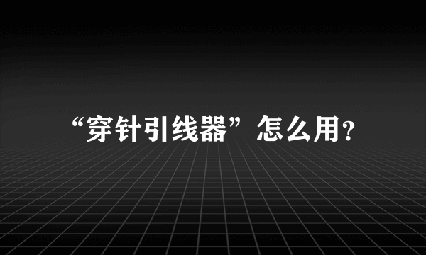 “穿针引线器”怎么用？