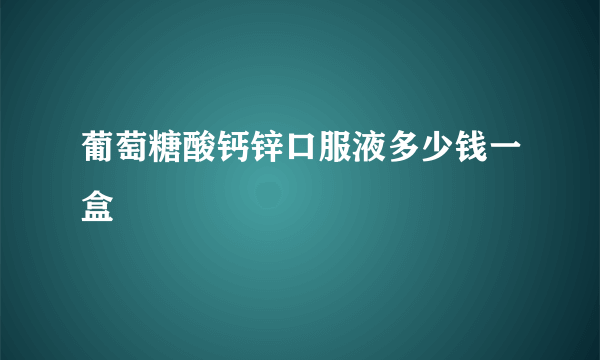 葡萄糖酸钙锌口服液多少钱一盒