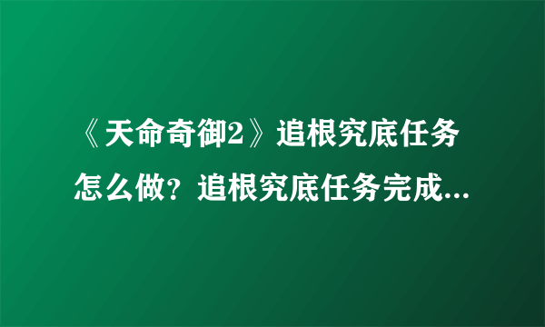 《天命奇御2》追根究底任务怎么做？追根究底任务完成方法介绍